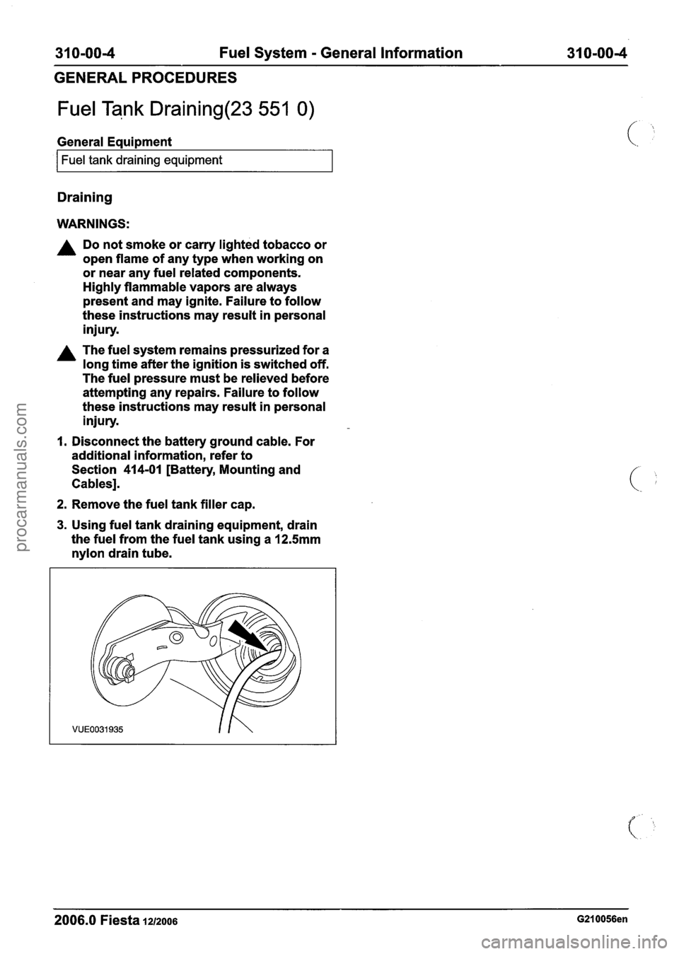 FORD FIESTA 2007  Workshop Manual 
31 0-00-4 Fuel System - General  Information  31 0-00-4 
GENERAL PROCEDURES 
Fuel Tank Draining(23 551 0) 
General Eaui~ment 
I Fuel tank draining equipment I 
Draining 
WARNINGS: 
A Do not  smoke  o