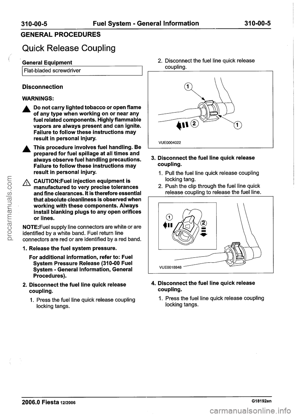 FORD FIESTA 2007  Workshop Manual 
31 0-00-5 Fuel System - General  Information  31 0-00-5 
GENERAL PROCEDURES 
Quick Release Coupling 
i 1 General Equipment 2. Disconnect the fuel line  quick release 
coupling. 
Flat-bladed screwdriv