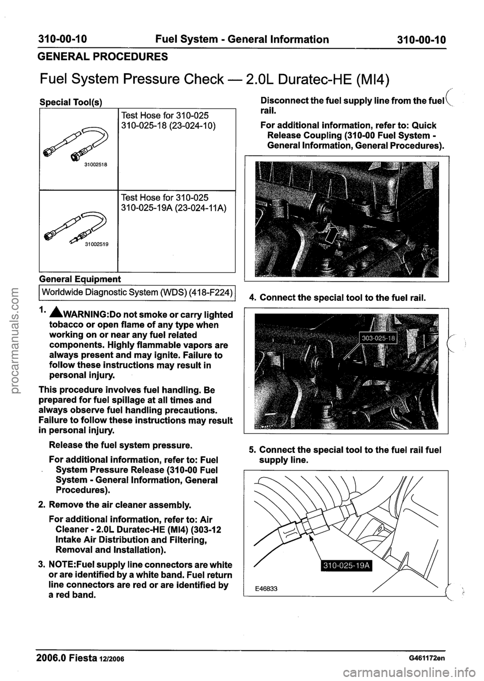 FORD FIESTA 2007  Workshop Manual 
31 0-00-1 0 Fuel System - General  Information 31 0-00-1 0 
GENERALPROCEDURES 
Fuel  System Pressure  Check - 2.OL Duratec-HE (M14) 
Special Tool(s) 
I Test Hose  for 31 0-025 
I I Test  Hose  for 31