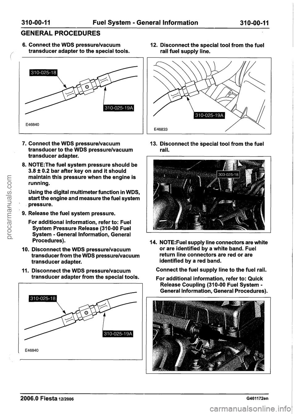 FORD FIESTA 2007 Workshop Manual
31 0-00-1 I Fuel System - General Information 31 0-00-1 1
GENERAL PROCEDURES
6. Connect the WDS pressurelvacuum 12. Disconnect the special tool from the fuel
/ transducer adapter to the spe FORD FIESTA 2007 Workshop Manual
31 0-00-1 I Fuel System - General Information 31 0-00-1 1
GENERAL PROCEDURES
6. Connect the WDS pressurelvacuum 12. Disconnect the special tool from the fuel
/ transducer adapter to the spe