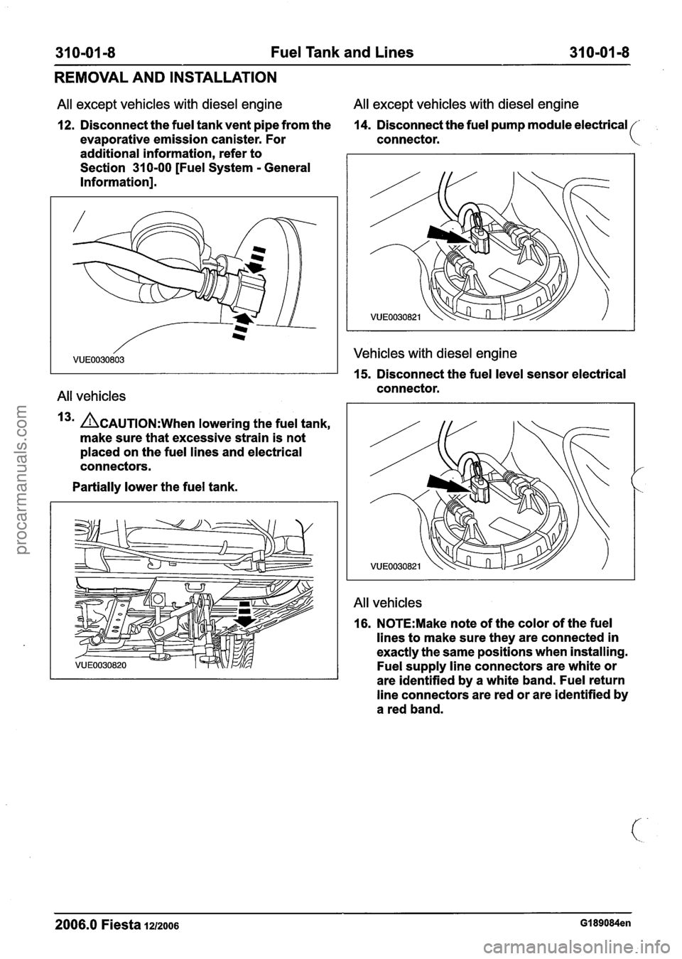 FORD FIESTA 2007  Workshop Manual 
31 0-01  -8 Fuel  Tank  and Lines 31 0-01 -8 -- - 
REMOVAL  AND INSTALLATION 
All except vehicles  with diesel engine  All 
except vehicles  with diesel engine 
12. Disconnect  the fuel  tank vent pi