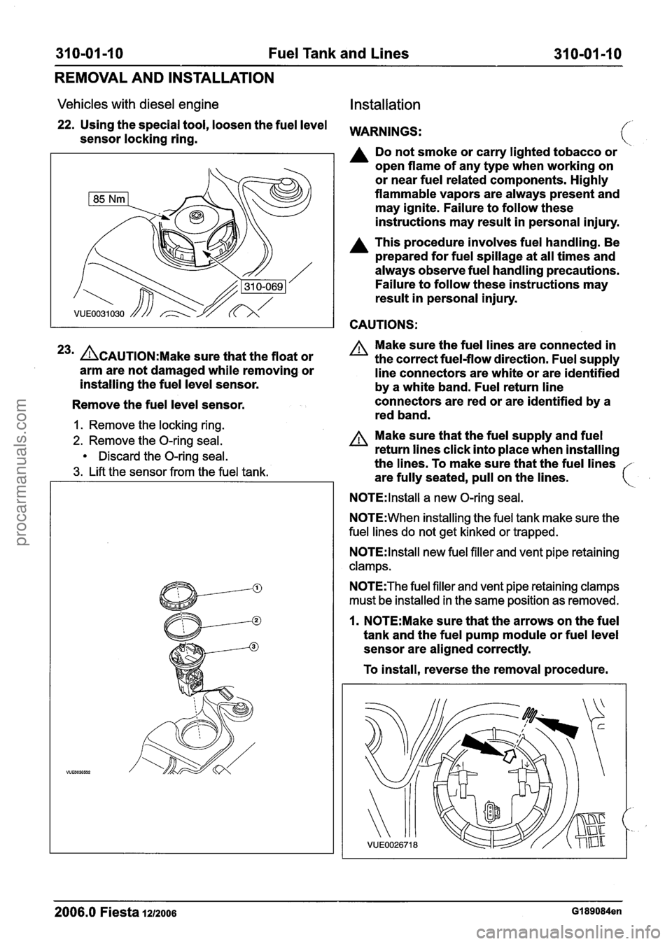 FORD FIESTA 2007 Workshop Manual
310-01 -1 0 Fuel Tank and Lines 31 0-01-10
REMOVAL AND INSTALLATION
Vehicles with diesel engine Installation
22. Using the special tool, loosen the fuel level WARNINGS: sensor locking ring. FORD FIESTA 2007 Workshop Manual
310-01 -1 0 Fuel Tank and Lines 31 0-01-10
REMOVAL AND INSTALLATION
Vehicles with diesel engine Installation
22. Using the special tool, loosen the fuel level WARNINGS: sensor locking ring.