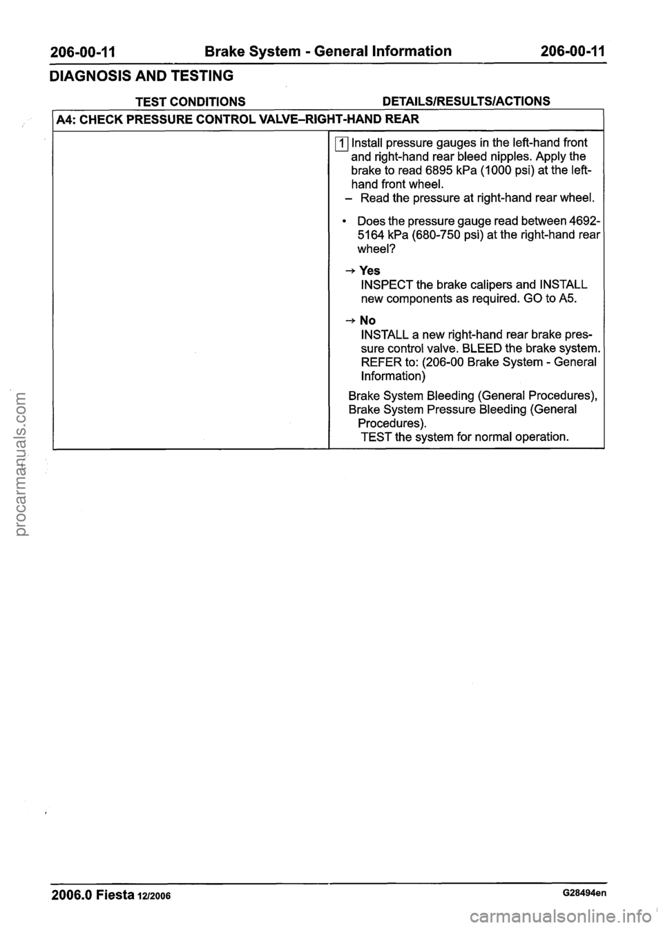FORD FIESTA 2007  Workshop Manual 
206-00-1 1  Brake System - General Information  206-00-1 1 
DIAGNOSIS  AND TESTING 
TEST CONDITIONS DETAILSIRESULTSIACTIONS 
1 A4: CHECK  PRESSURE CONTROL  VALVE-RIGHT-HAND REAR -- 
Install pressure 