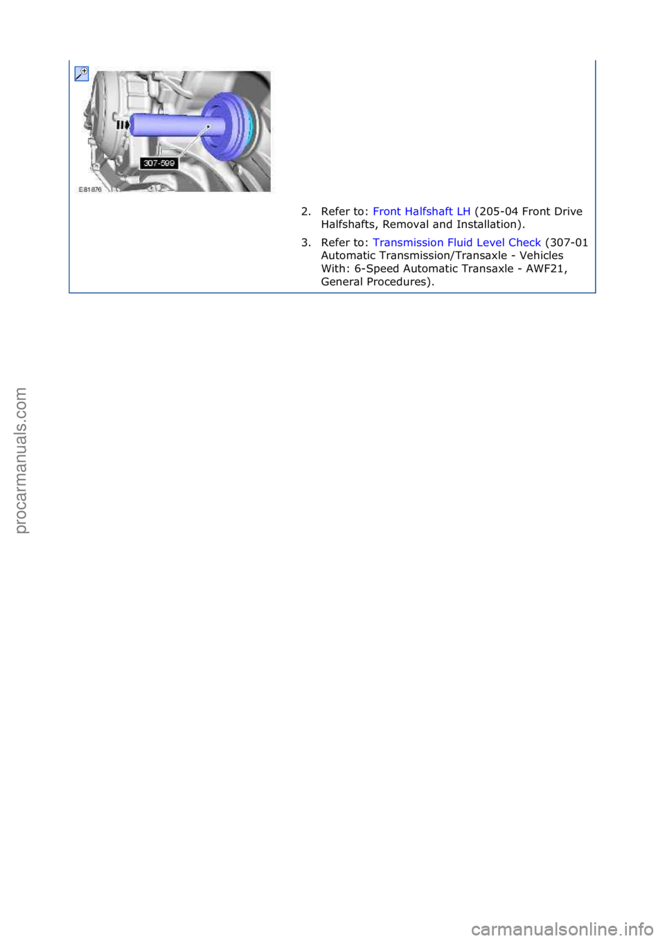 FORD GALAXY 2006  Service Repair Manual 2. Refer\fto:\fFront\fH\blfsh\bft\fLH \f(205-04\fFront\fDrive\f
H\blf
sh\bfts,\fRemov\bl\f\bnd\fInst\bll\btion).\f
3. Refer\fto:\f Tr\bnsmission\fFluid\fLevel\fCheck \f(307-
01\f
Autom\btic\fTr\bnsmis