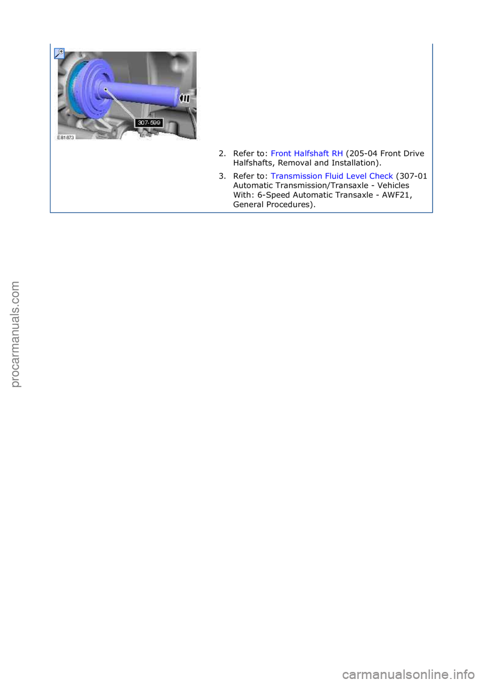 FORD GALAXY 2006  Service Repair Manual 2. Refer\fto:\fFront\fH\blfsh\bft\fRH \f(205-04\fFront\fDrive\f
H\blf
sh\bfts,\fRemov\bl\f\bnd\fInst\bll\btion).\f
3. Refer\fto:\f Tr\bnsmission\fFluid\fLevel\fCheck \f(307-
01\f
Autom\btic\fTr\bnsmis