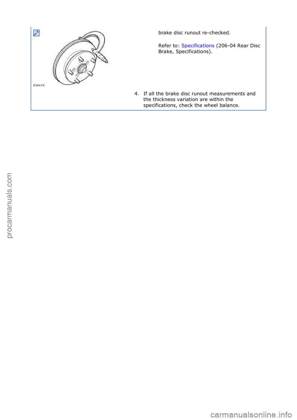 FORD GALAXY 2006  Service Repair Manual br\bke\fdisc\frunout\fre-checked.\f
Refer\fto:\fSpecific\btions \f(206-04\fRe\br\fDisc\f
Br\b

ke,\fSpecific\btions).\f
4. If\f\bll\fthe\fbr\bke\fdisc\frunout\fme\bsurements\f\bnd\f the\fthickness\fv\