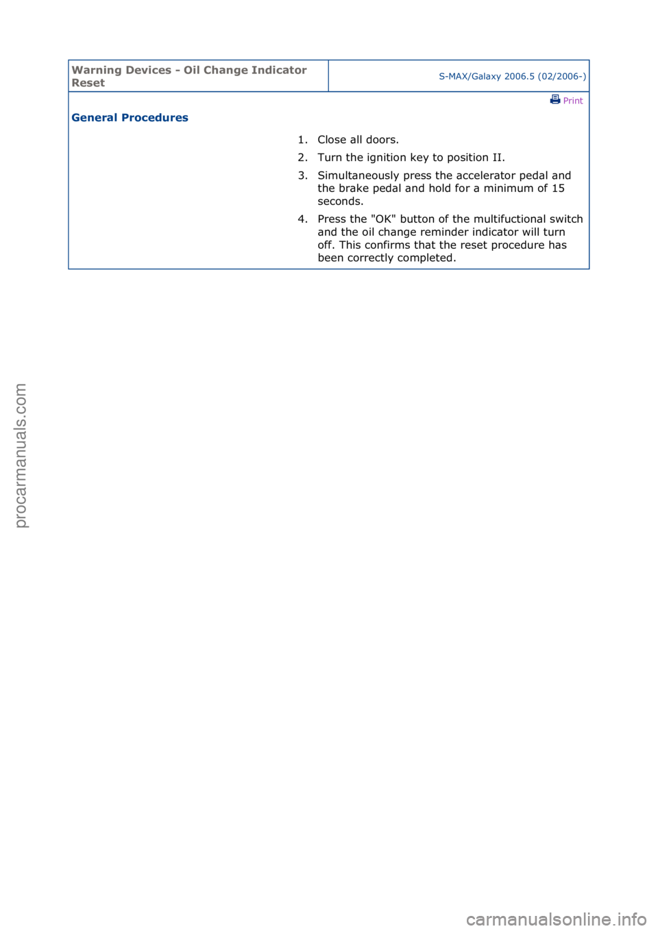 FORD GALAXY 2006  Service Repair Manual Warning \bevice\f - Oil Change Indicator 
Re\fetS-MAX/G\bl\bxy\f2006.5\f(02/2006-)\fPrint \f
General Procedure\f 
1. Close\f\bll\fdoors.\f
2. T
urn\fthe\fignition\fkey\fto\fposition\fII.\f
3. Simult\b