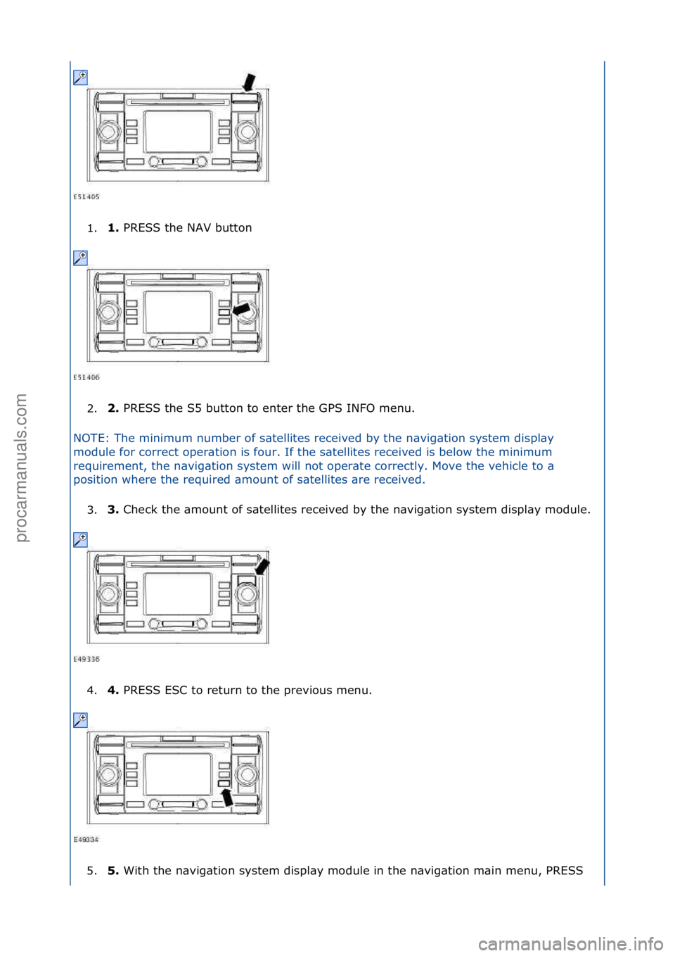 FORD GALAXY 2006  Service Repair Manual 1.1. 
PRESS\fthe\fNAV\fbutton\f
2
. 2. 
PRESS\fthe\fS5\fbutton\fto\fenter\fthe\fGPS\fINFO\fmenu.\f
N

OTE:\fThe\fminimum\fnumber\fof\fs\btellites\freceived\fby\fthe
 \fn\bvig\btion\fsystem\fdispl\by\f