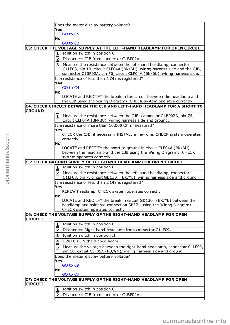 FORD GALAXY 2006  Service Repair Manual Does\fthe\fmeter\fdispl\by\fb\bttery\fvolt\bge?\f
Yes\bGO\fto\fC5 .\f\f
No\b
GO

\fto\fC3 .\f\f
C3:\bCHECK\bTHE\bVOLTAGE\bSUPPLY\bAT\bTHE\bLEFT-HAND\bHEADLAMP\bFOR\bOPEN\bCIRCUIT
Ignition\fswitch\fin\