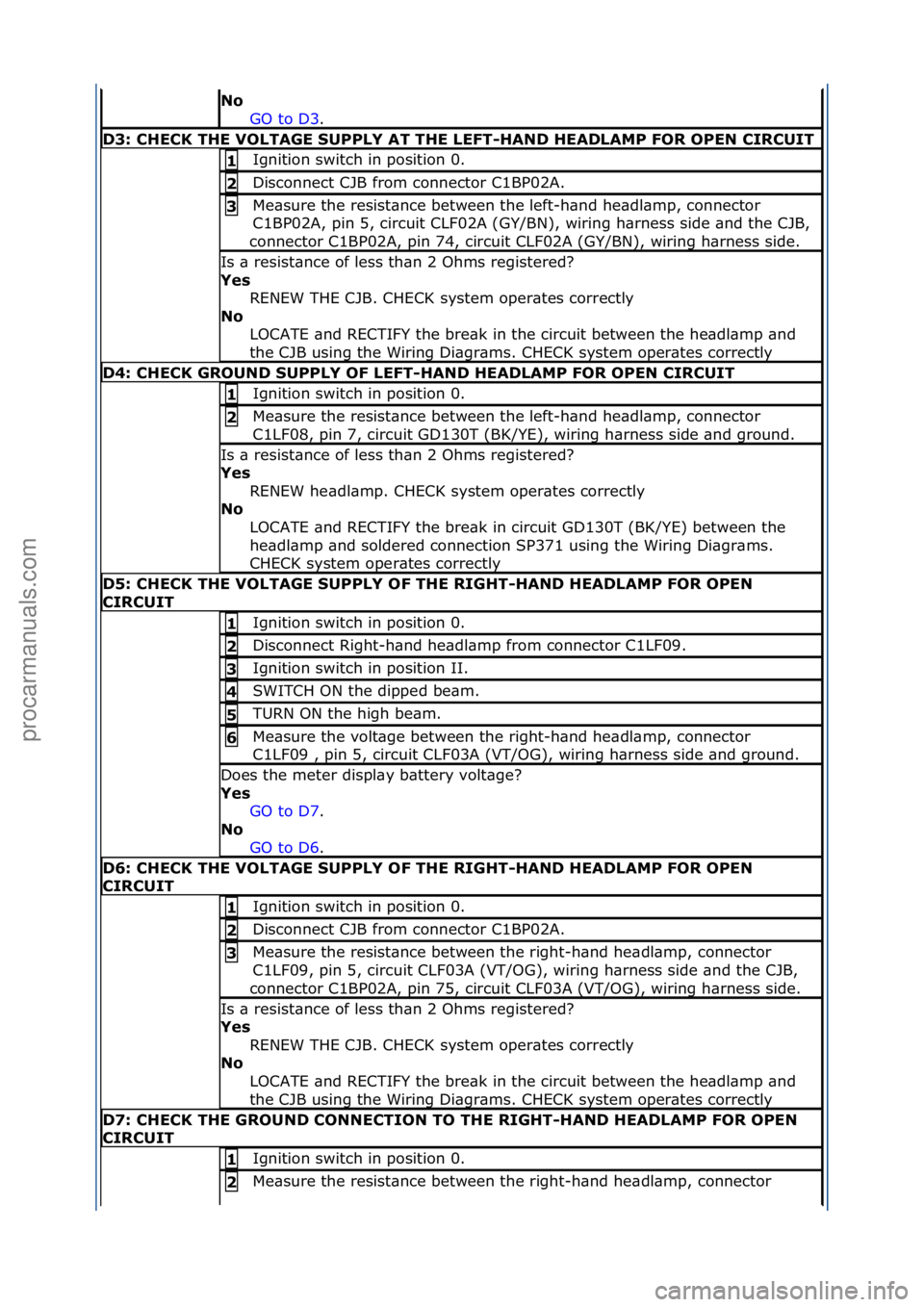 FORD GALAXY 2006  Service Repair Manual No\bGO\fto\fD3.\f\f
D3:\bCHECK\bTHE\bVOLTAGE\bSUPPLY\bAT\bTHE\bLEFT-HAND\bHEADLAMP\bFOR\bOPEN\bCIRCUIT
Ignition\fswitch\fin\fposition\f0.\f1\b
Disconnect\fCJB\ffrom\fconnector\fC1BP02A.\f2\b
Me\bsure\
