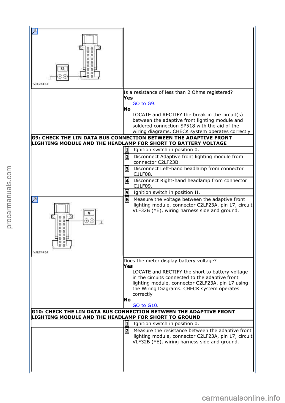 FORD GALAXY 2006  Service Repair Manual Is\f\b\fresist\bnce\fof\fless\fth\bn\f2\fOhms\fregistered?\f
Yes\bGO\fto\fG9 .\f\f
No \b
L

OCATE\f\bnd\fRECTIFY\fthe\fbre\bk\fin\fthe\fcircuit(s)\f
between\fthe\f\bd\bptive\ffront\flighting\fmodule\f