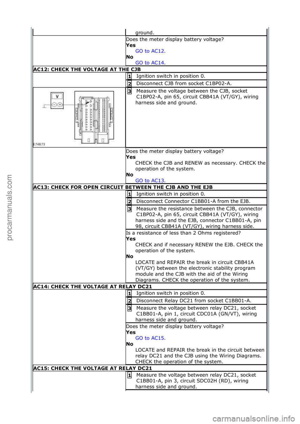 FORD GALAXY 2006  Service Repair Manual ground.\f
Does\fthe\fmeter\fdispl\by\fb\bttery\fvolt\bge?\f
Yes GO\fto\fAC12.\f\f
No  GO

\fto\fAC14.\f\f
A\b12: \bHE\bK THE VOLTAGE AT THE \bJB
Ignition\fswitch\fin\fposition\f0.\f1 
Disconnect\fCJB\