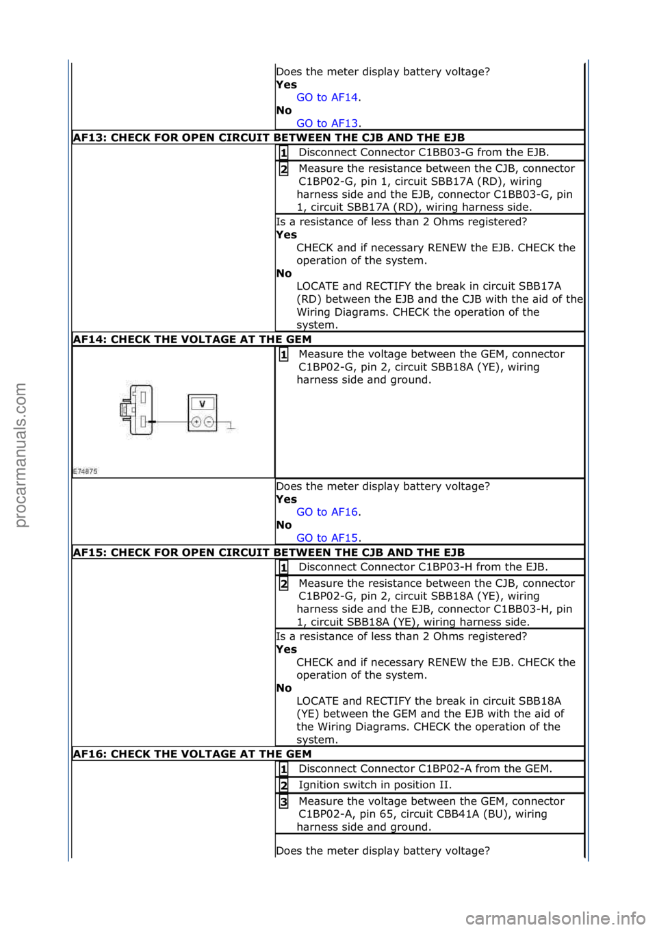 FORD GALAXY 2006  Service Repair Manual Does\fthe\fmeter\fdispl\by\fb\bttery\fvolt\bge?\f
Yes GO\fto\fAF14 .\f\f
No 
GO

\fto\fAF13 .\f\f
AF13: \bHE\bK FOR OPEN \bIR\bUIT BETWEEN THE \bJB AND THE EJB
Disconnect\fConnector\fC1BB03-G\ffrom\ft