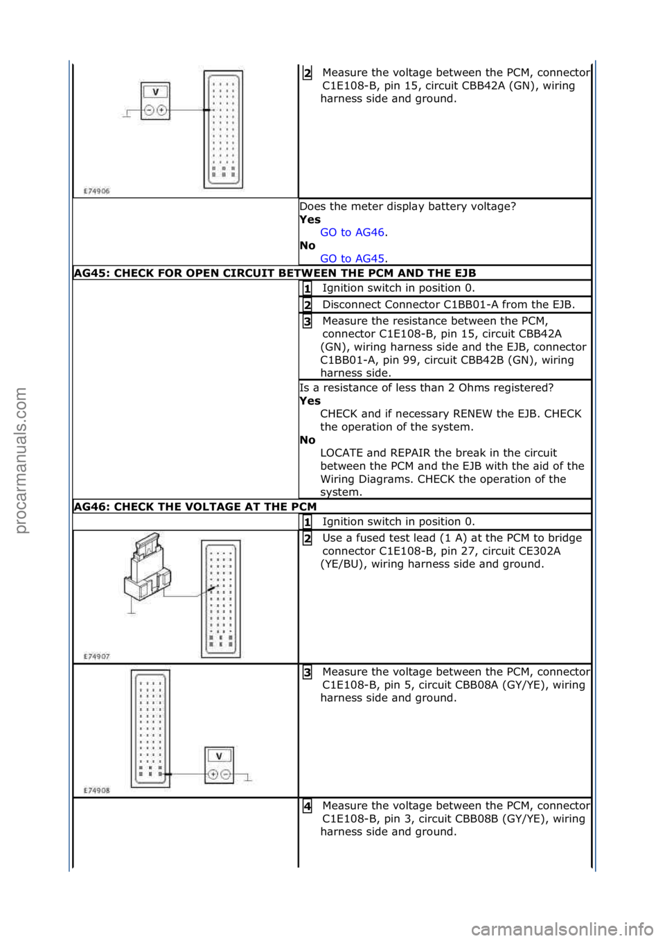 FORD GALAXY 2006  Service Repair Manual Me\bsure\fthe\fvolt\bge\fbetween\fthe\fPCM,\fconnector\f
C1E108-B,\fpin\f15,\fcircuit\fCBB42A\f(GN),\fwiring\f
h\brness\fside\f\bnd\fground.\f
2 
Does\fthe\fmeter\fdispl\by\fb\bttery\fvolt\bge?\f
Yes 