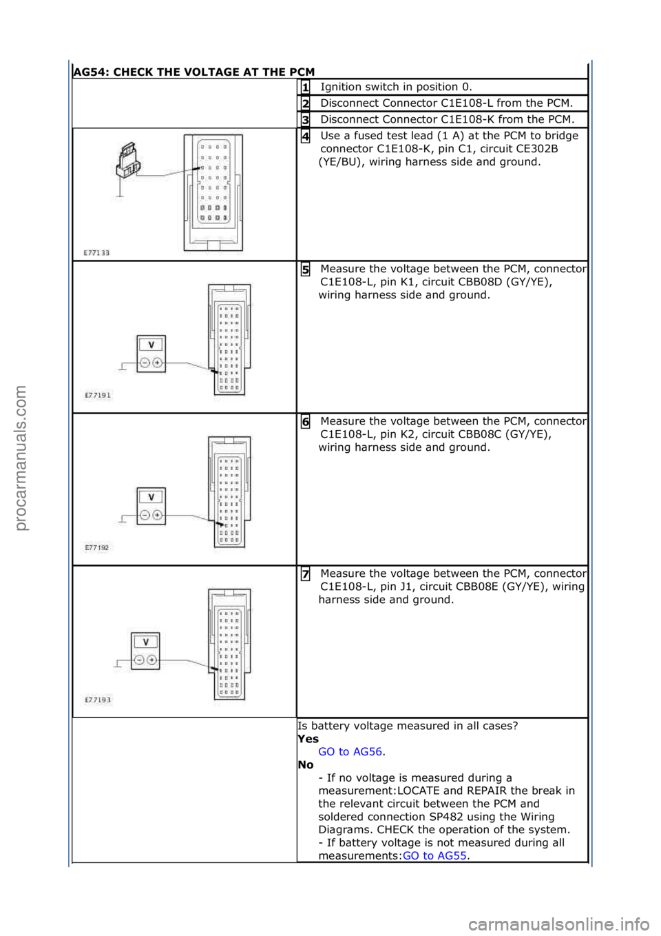 FORD GALAXY 2006  Service Repair Manual AG54: \bHE\bK THE VOLTAGE AT THE P\bM
Ignition\fswitch\fin\fposition\f0.\f1 
Disconnect\fConnector\fC1E108-L\ffrom\fthe\fPCM.\f2 
Disconnect\fConnector\fC1E108-K\ffrom\fthe\fPCM.\f3 
Use\f\b\ffused\ft