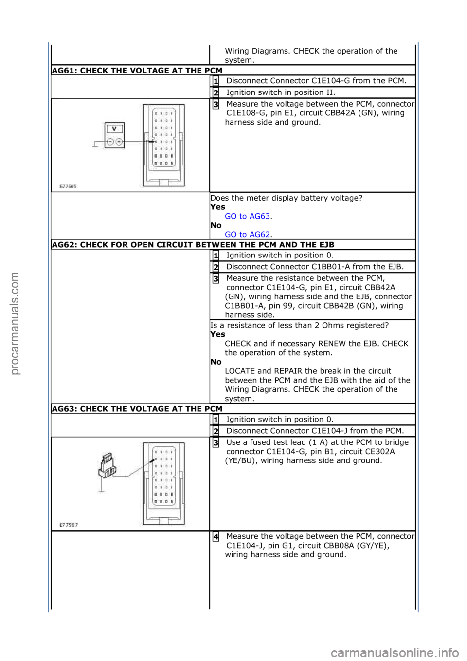 FORD GALAXY 2006  Service Repair Manual Wiring\fDi\bgr\bms.\fCHECK\fthe\foper\btion\fof\fthe\f
system.\f
AG61: \bHE\bK THE VOLTAGE AT THE P\bM
Disconnect\fConnector\fC1E104-G\ffrom\fthe\fPCM.\f1 
Ignition\fswitch\fin\fposition\fII.\f2 
Me\b