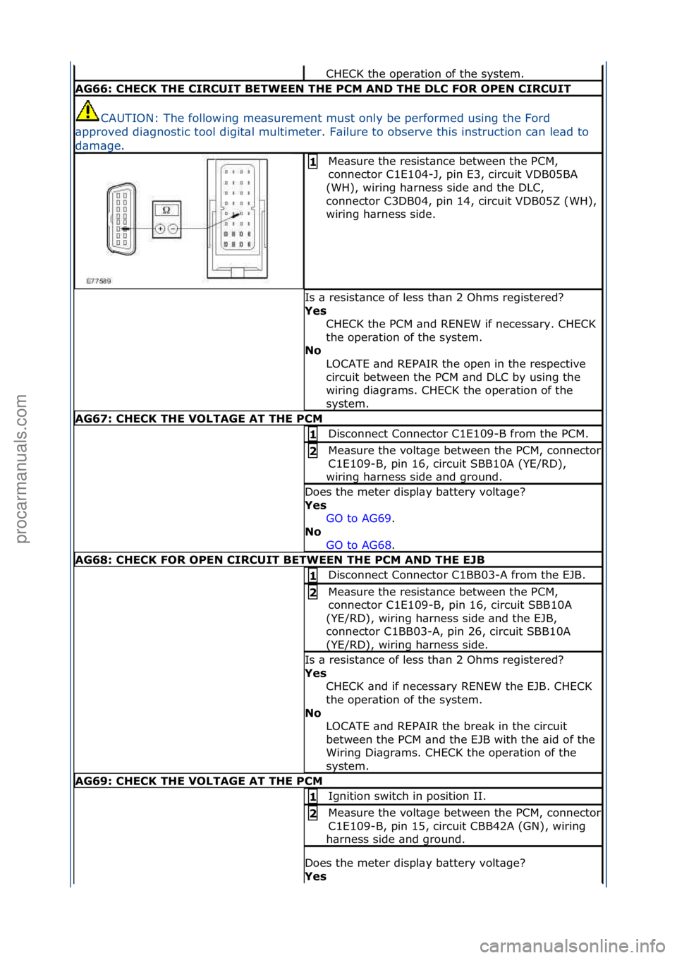 FORD GALAXY 2006  Service Repair Manual CHECK\fthe\foper\btion\fof\fthe\fsystem.\f
AG66: \bHE\bK THE \bIR\bUIT BETWEEN THE P\bM AND THE DL\b FOR OPEN \bIR\bUIT
CAUTION:\fThe\ffollowing\fme\bsurement\fmust\fonly\fbe\fperformed\fusing\fthe\fF