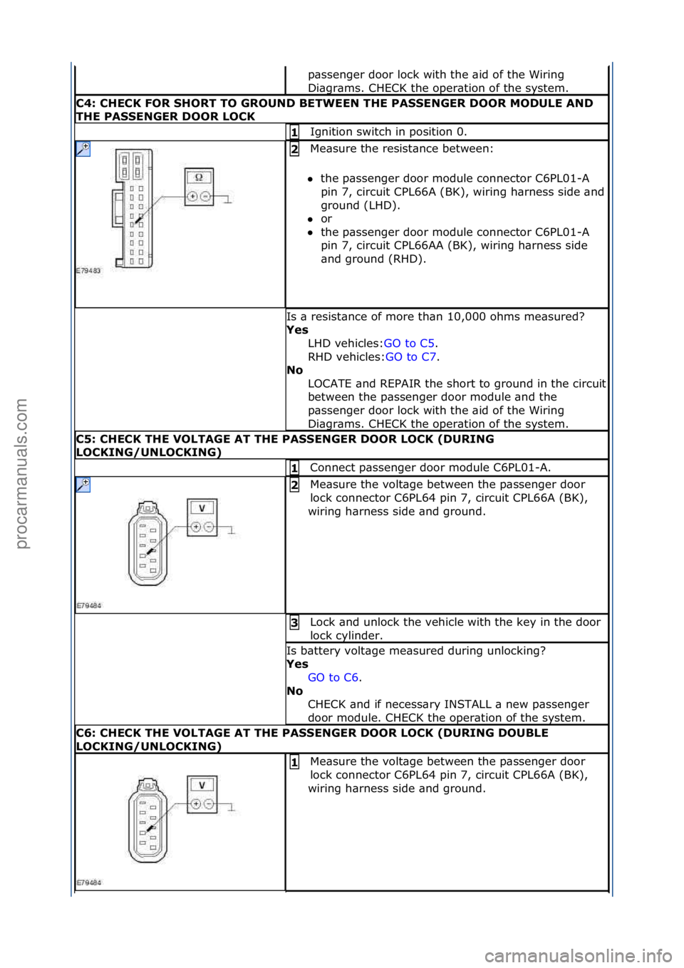 FORD GALAXY 2006  Service Repair Manual p\bssenger\fdoor\flock\fwith\fthe\f\bid\fof\fthe\fWiring\f
Di\bgr\bms.\fCHECK\fthe\foper\btion\fof\fthe\fsystem.\f
C4: CHECK FOR SHORT TO GROUND BETWEEN THE PASSENGER DOOR MODULE AND 
THE PASSENGER DO