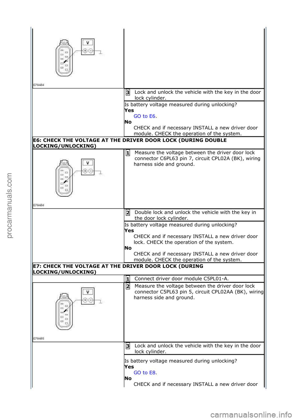 FORD GALAXY 2006  Service Repair Manual Lock\f\bnd\funlock\fthe\fvehicle\fwith\fthe\fkey\fin\fthe\fdoor\f
lock\fcylinder.\f3 
Is\fb\bttery\fvolt\bge\fme\bsured\fduring\funlocking?\f
Y\fs GO\fto\fE6 .\f\f
No  
C

HECK\f\bnd\fif\fnecess\bry\f