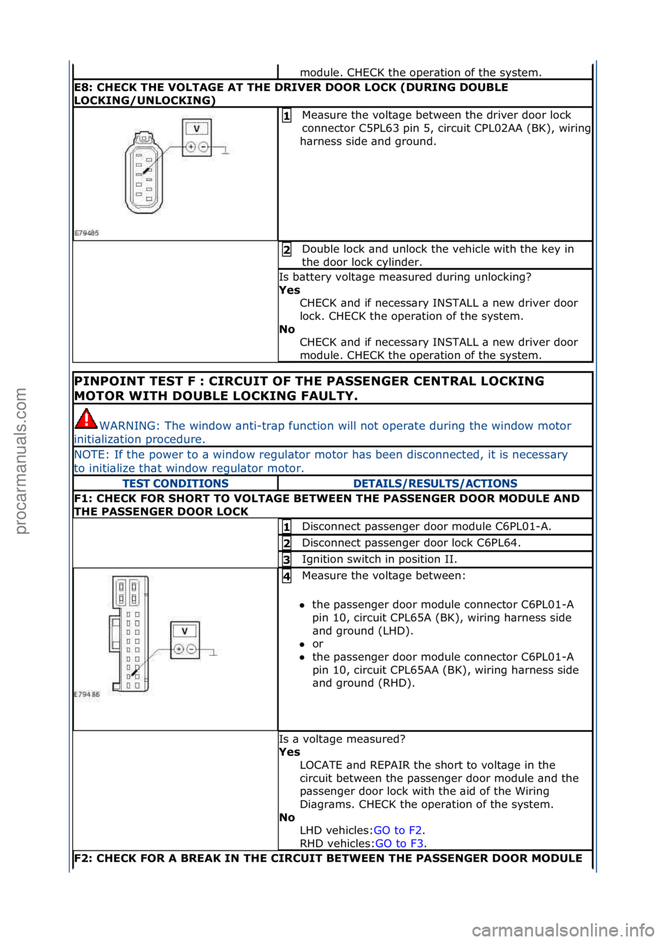 FORD GALAXY 2006  Service Repair Manual module.\fCHECK\fthe\foper\btion\fof\fthe\fsystem.\f
E8: CHECK THE VOLTAGE AT THE DRIVER DOOR LOCK (DURING DOUBLE 
LOCKING/UNLOCKING)
Me\bsure\fthe\fvolt\bge\fbetween\fthe\fdriver\fdoor\flock\f
connect