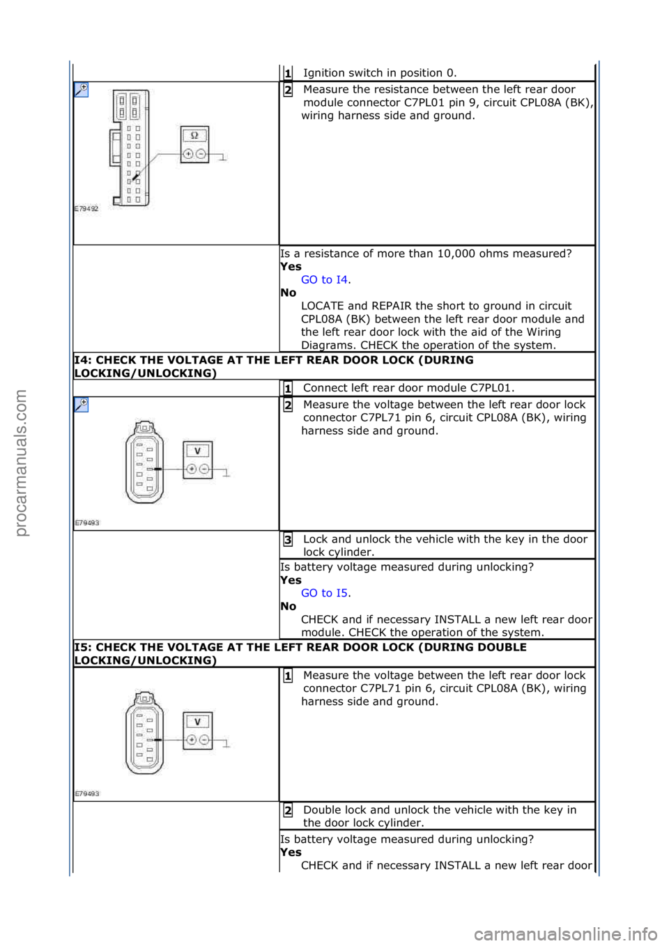 FORD GALAXY 2006  Service Repair Manual Ignition\fswitch\fin\fposition\f0.\f1 
Me\bsure\fthe\fresist\bnce\fbetween\fthe\fleft\fre\br\fdoor\f
module\fconnector\fC7PL01\fpin\f9,\fcircuit\fCPL08A\f(BK),\f
wiring\fh\brness\fside\f\bnd\fground.\