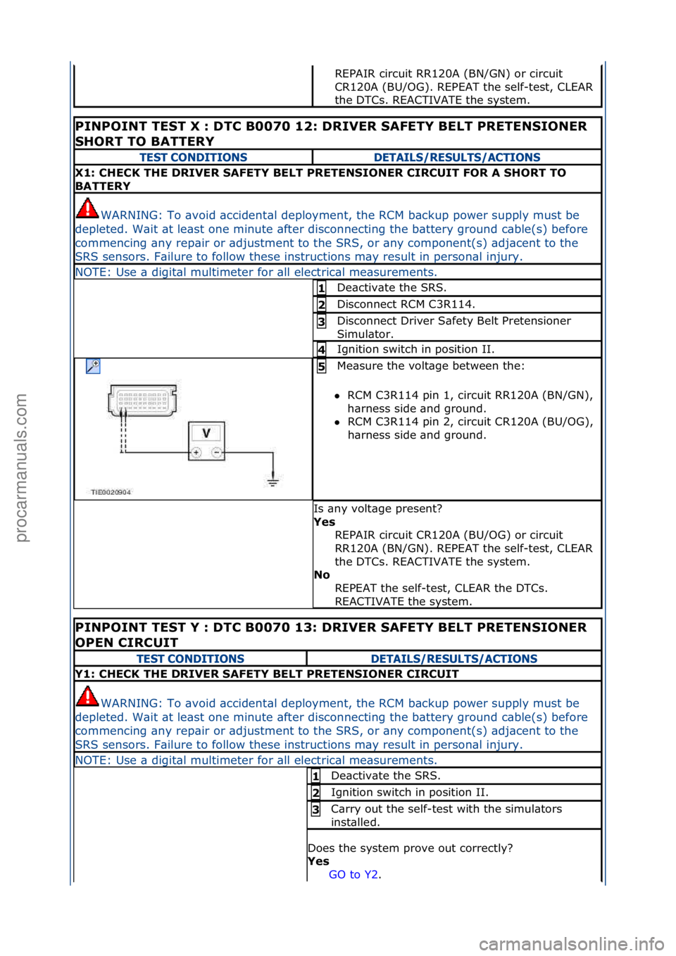 FORD GALAXY 2006  Service Repair Manual REPAIR\fcircuit\fRR120A\f(BN/GN)\for\fcircuit\f
CR120A\f(BU/OG).\fREPEAT\fthe\fself-test,\fCLEAR\f
the\fDTCs.\fREACTIVATE\fthe\fsystem.\f\f
PINPOINT TEST X : DTC B0070 12: DRIVER SAFETY BELT PRETENSIO