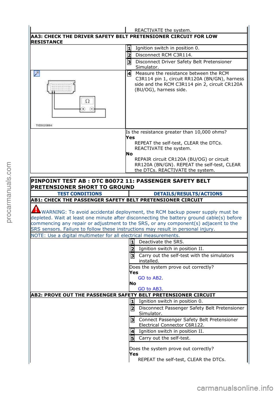 FORD GALAXY 2006  Service Repair Manual REACTIVATE\fthe\fsystem.\f\f
AA3: CHECK THE DRIVER SAFETY BELT PRETENSIONER CIRCUIT FOR LOW 
RESISTANCE
Ignition\fswitch\fin\fposition\f0.\f1 
Disconnect\fRCM\fC3R114.\f2 
Disconnect\fDriver\fS\bfety\