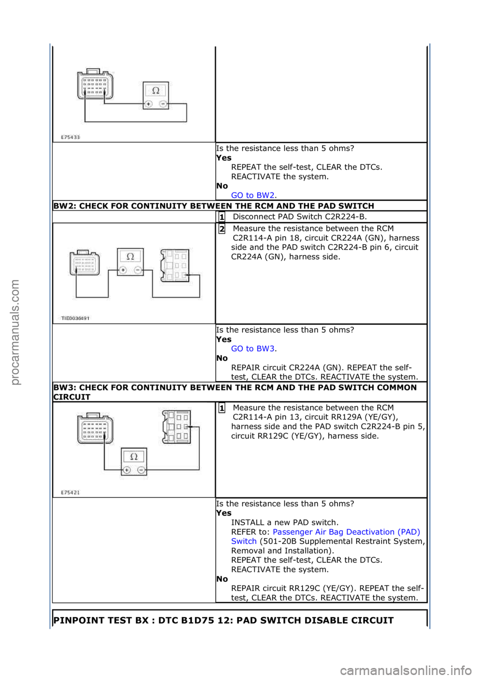 FORD GALAXY 2006  Service Repair Manual Is\fthe\fresist\bnce\fless\fth\bn\f5\fohms?\f
Ye\f REPEAT\fthe\fself-test,\fCLEAR\fthe\fDTCs.\f
REACTIVATE\fthe\fsystem.\f\f
No 
GO\fto\fBW2.\f\f
BW2: CHECK FOR CONTINUITY BETWEEN THE RCM AND THE PAD 