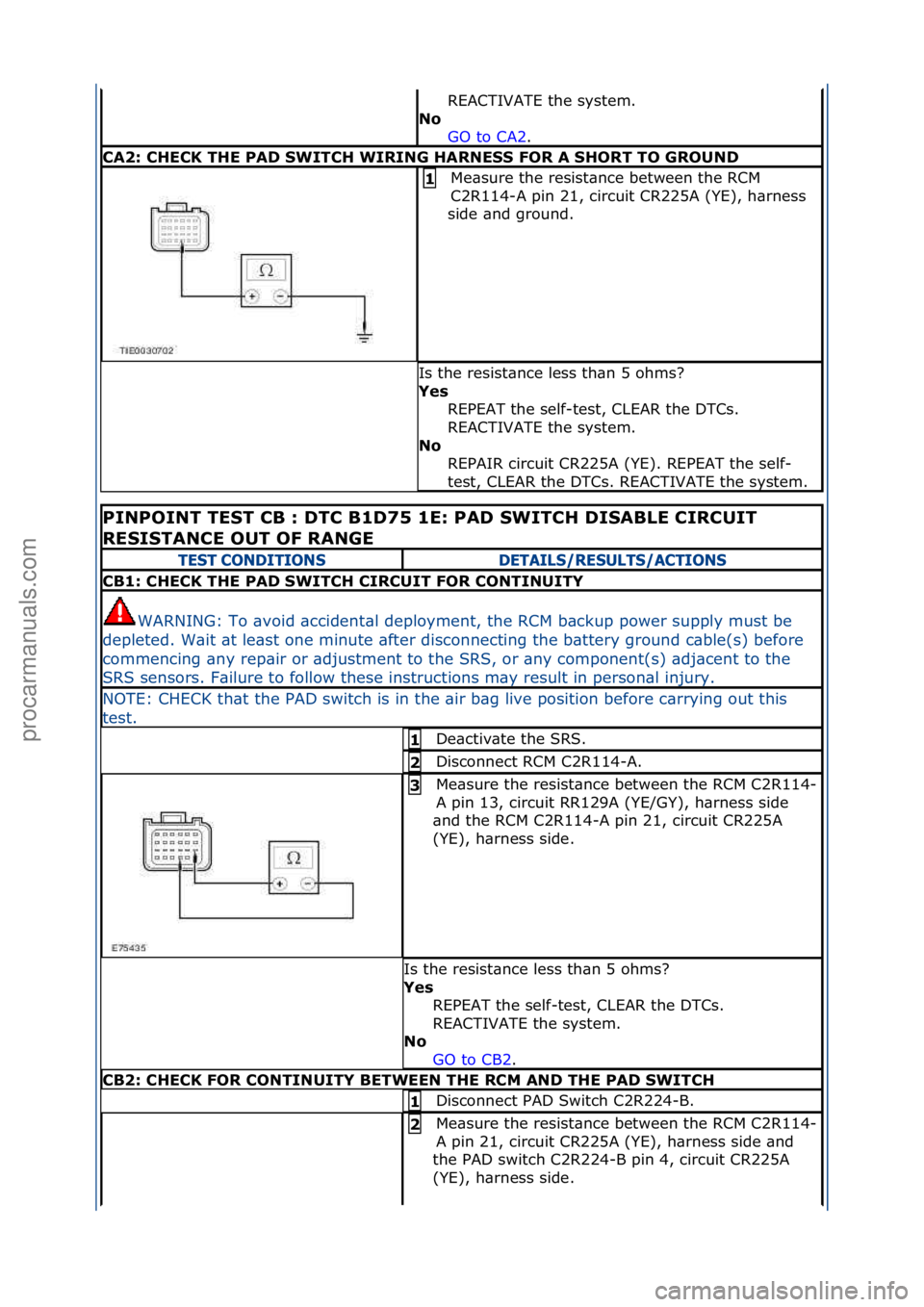 FORD GALAXY 2006  Service Repair Manual REACTIVATE\fthe\fsystem.\f\f
No  GO\fto\fCA2 .\f\f
CA2: CHECK THE PAD SWITCH WIRING HARNESS FOR A SHORT TO GROUND
Me\bsure\fthe\fresist\bnce\fbetween\fthe\fRCM\f
C2R114-A\fpin\f21,\fcircuit\fCR225A\f(