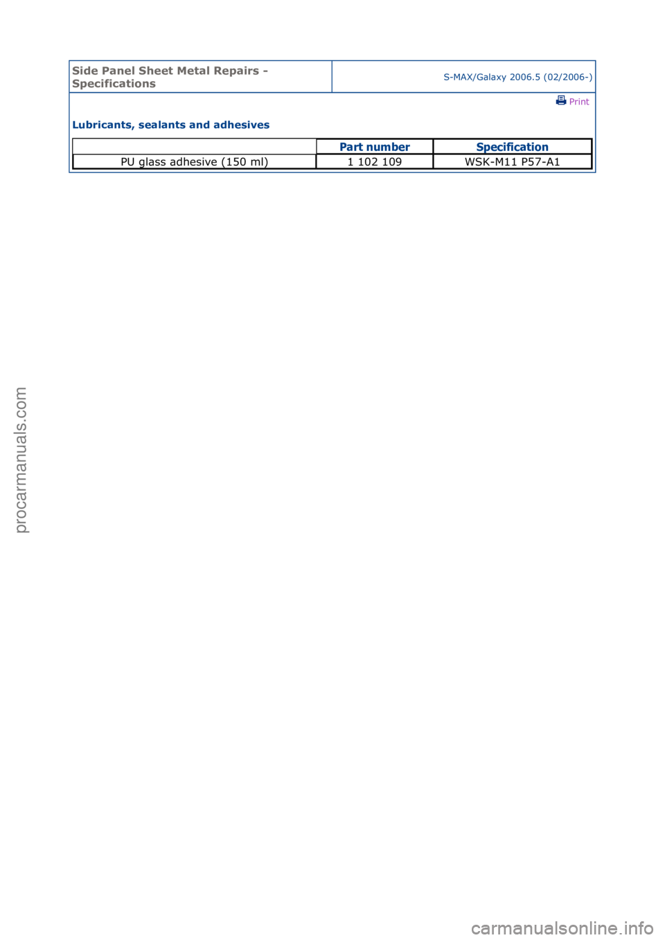 FORD GALAXY 2006  Service Repair Manual Side Pa\bel Sheet \fetal Repairs - 
Specificatio\bsS-MAX/G\bl\bxy\f2006.5\f(02/2006-)\fPrint \f
Lubrica\bts, seala\bts a\bd adhesives 
Part nu\bberS\fecification
PU\fgl\bss\f\bdhesive\f(150\fml)1\f102