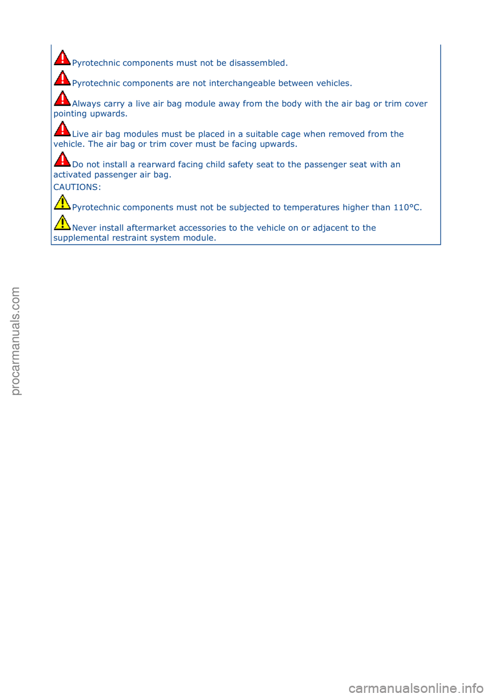 FORD GALAXY 2006  Service Repair Manual Pyrotechnic\fcomponents\fmust\fnot\fbe\fdis\bssembled.\f
Pyrotechnic\fcomponents\f\bre\fnot\finterch\bnge\bble\fbetween\fvehicles.\f
Alw\bys\fc\brry\f\b\flive\f\bir\fb\bg\fmodule\f\bw\by\ffrom\fthe\fb