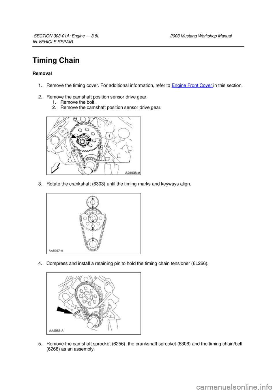 FORD MUSTANG 2003  Workshop Manual IN-
VEHICLE REPAIR 
Timing Chain 
Removal  1. Remove the timing cover. For additional information, refer to  Engine Front Cover  in this section. 
2. Remove the camshaft position sensor drive gear.  1