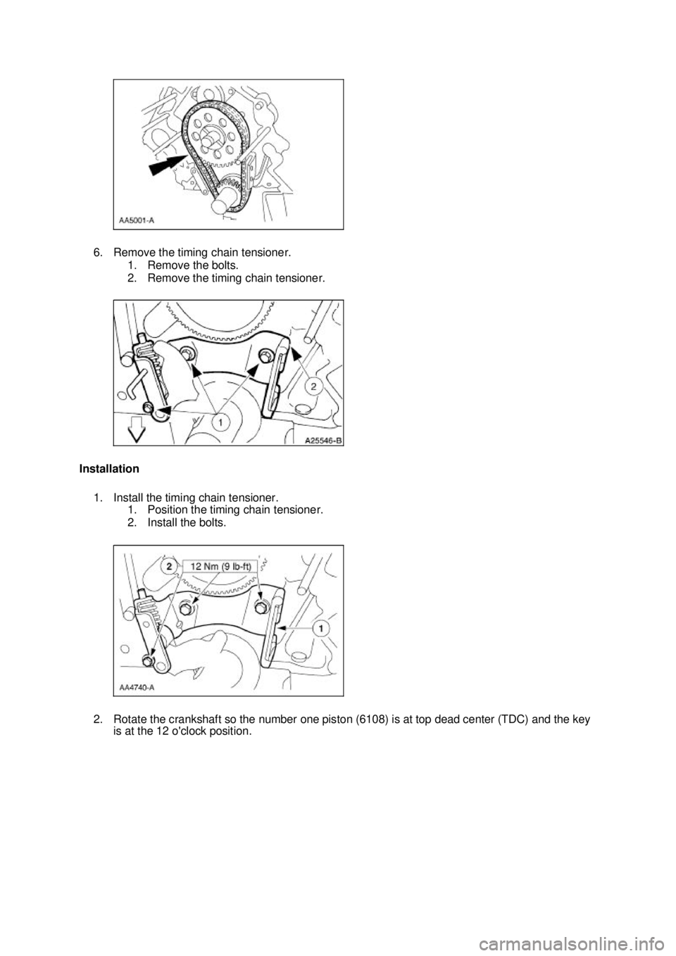 FORD MUSTANG 2003  Workshop Manual 6. Remove the timing chain tensioner. 
1. Remove the bolts. 
2. Remove the timing chain tensioner. 
Installation  1. Install the timing chain tensioner.  1. Position the timing chain tensioner. 
2. In