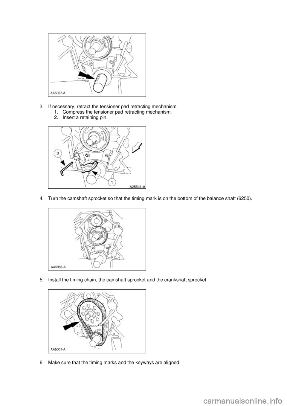 FORD MUSTANG 2003  Workshop Manual 3. If necessary, retract the tensioner pad retracting mechanism. 
1. Compress the tensioner pad retracting mechanism. 
2. Insert a retaining pin. 
4. Turn the camshaft sprocket so that the timing mark