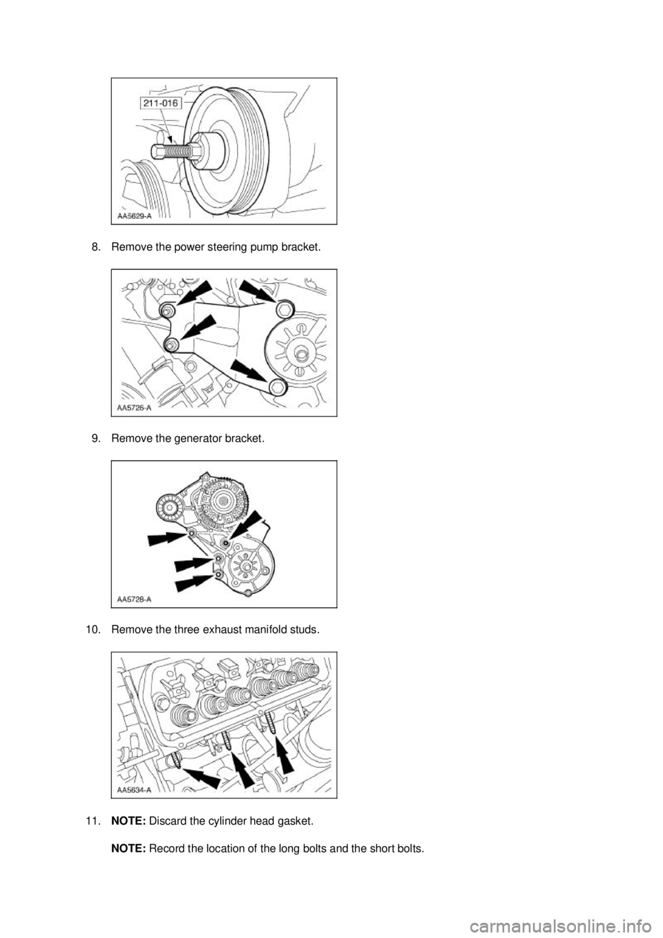 FORD MUSTANG 2003  Workshop Manual 8. Remove the power steering pump bracket. 
9. Remove the generator bracket. 
10. Remove the three exhaust manifold studs. 
11. NOTE:  Discard the cylinder head gasket.  NOTE:  Record the location of 