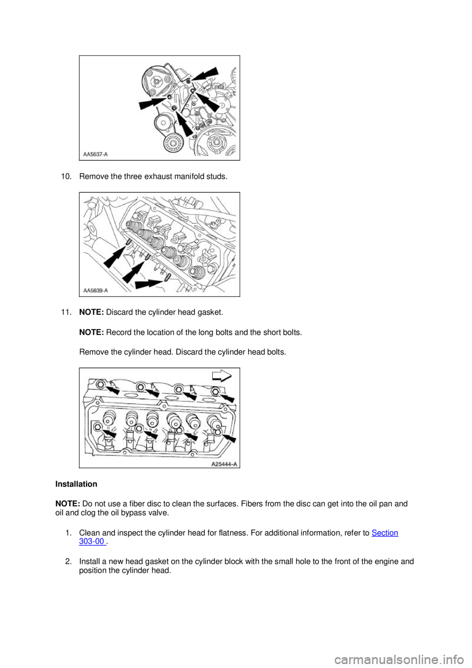 FORD MUSTANG 2003  Workshop Manual 10. Remove the three exhaust manifold studs. 
11.
NOTE:  Discard the cylinder head gasket. 
NOTE:  Record the location of the long bolts and the short bolts. 
Remove the cylinder head. Discard the cyl