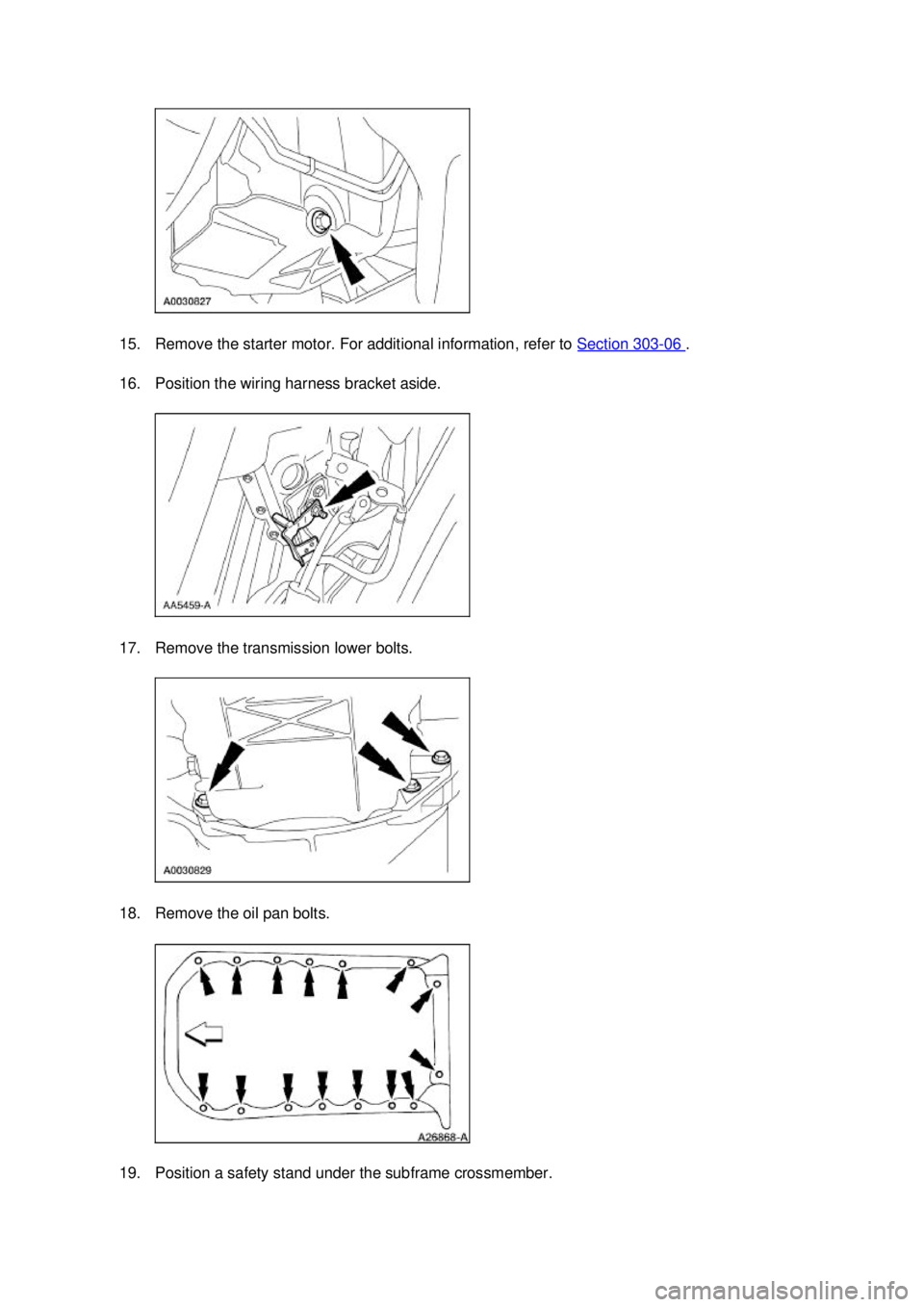 FORD MUSTANG 2003  Workshop Manual 15. Remove the starter motor. For additional information, refer to 
Section 303 - 06  . 
16. Position the wiring harness bracket aside. 
17. Remove the transmission lower bolts. 
18. Remove the oil pa