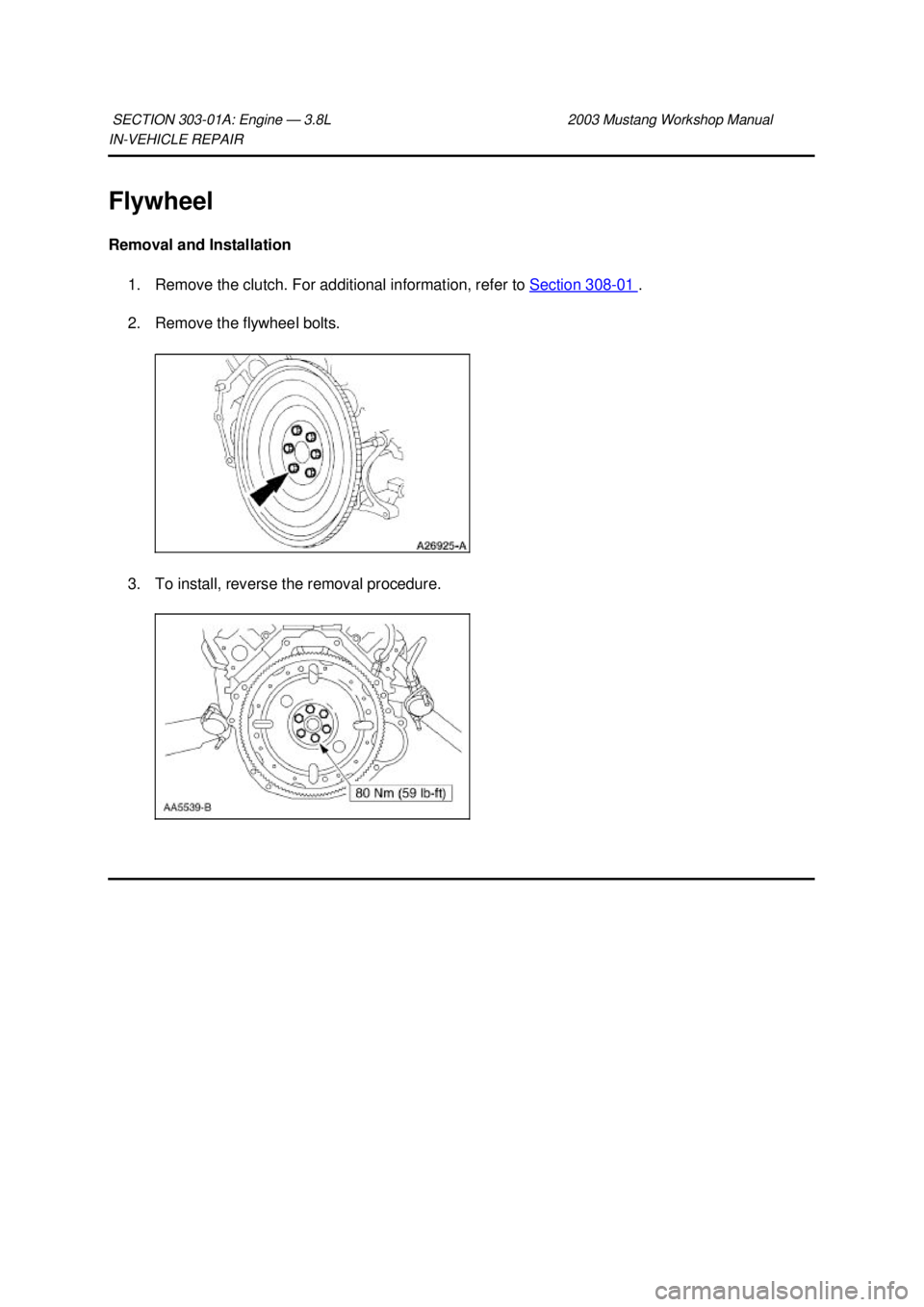 FORD MUSTANG 2003  Workshop Manual IN-
VEHICLE REPAIR 
Flywheel 
Removal and Installation  1. Remove the clutch. For additional information, refer to  Section 308 - 01  . 
2. Remove the flywheel bolts. 
3. To install, reverse the remov