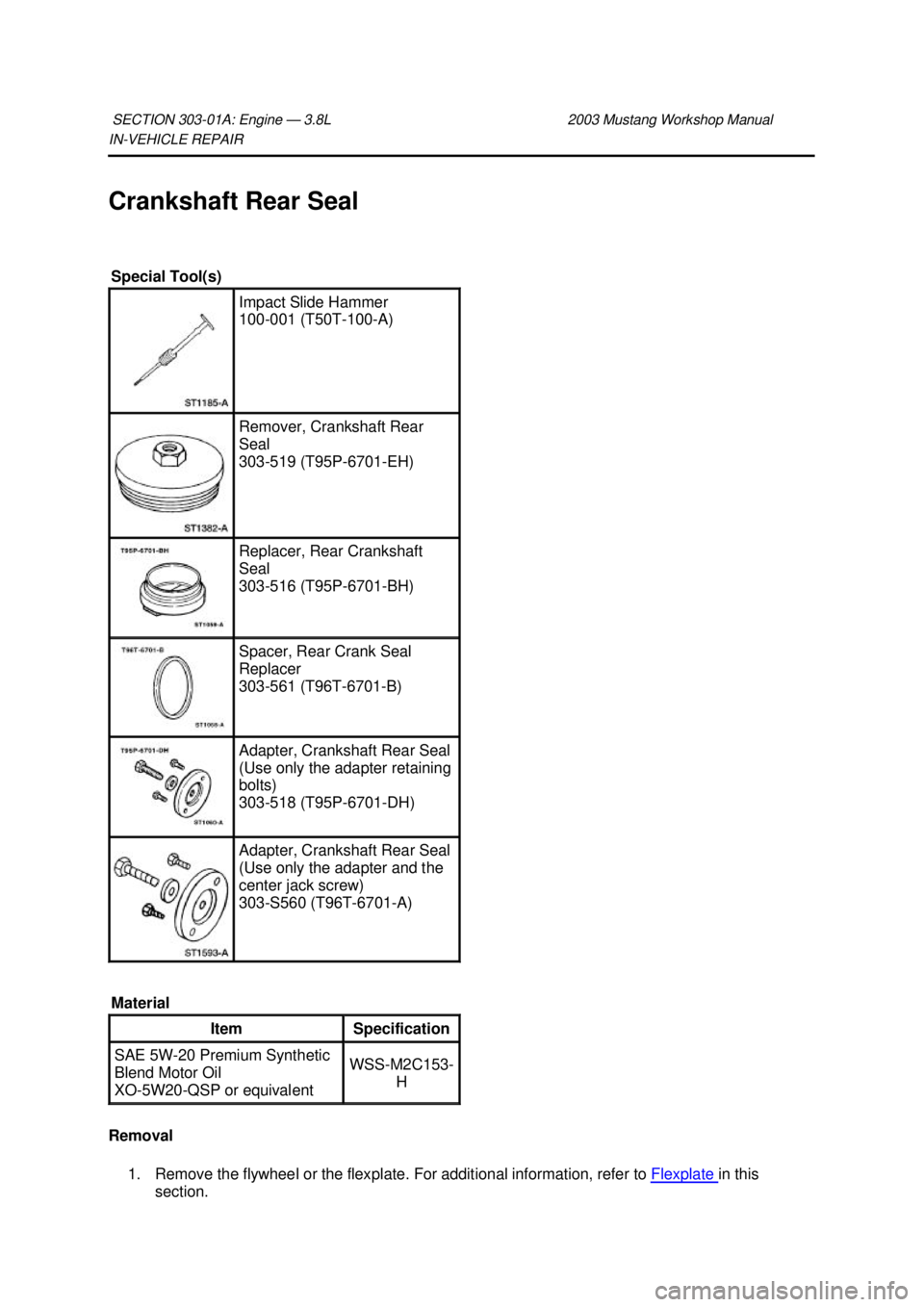 FORD MUSTANG 2003  Workshop Manual IN-
VEHICLE REPAIR 
Crankshaft Rear Seal 
Removal  1. Remove the flywheel or the flexplate. For additional information, refer to  Flexplate  in this 
section. 
SECTION 303-
01A: Engine — 3.8L  2003 