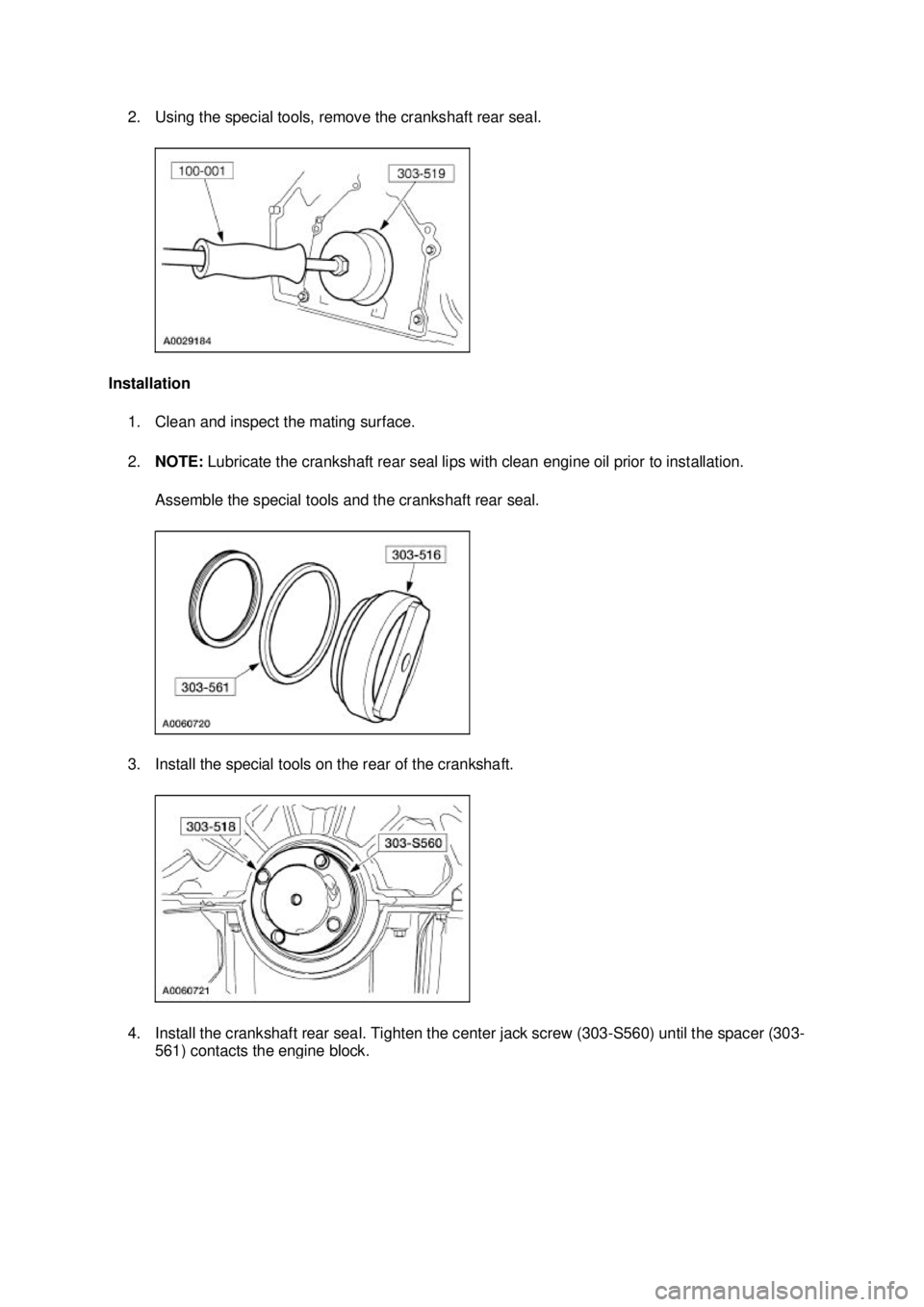FORD MUSTANG 2003  Workshop Manual 2. Using the special tools, remove the crankshaft rear seal. 
Installation  1. Clean and inspect the mating surface. 
2. NOTE:  Lubricate the crankshaft rear seal lips with clean engine oil prior to i