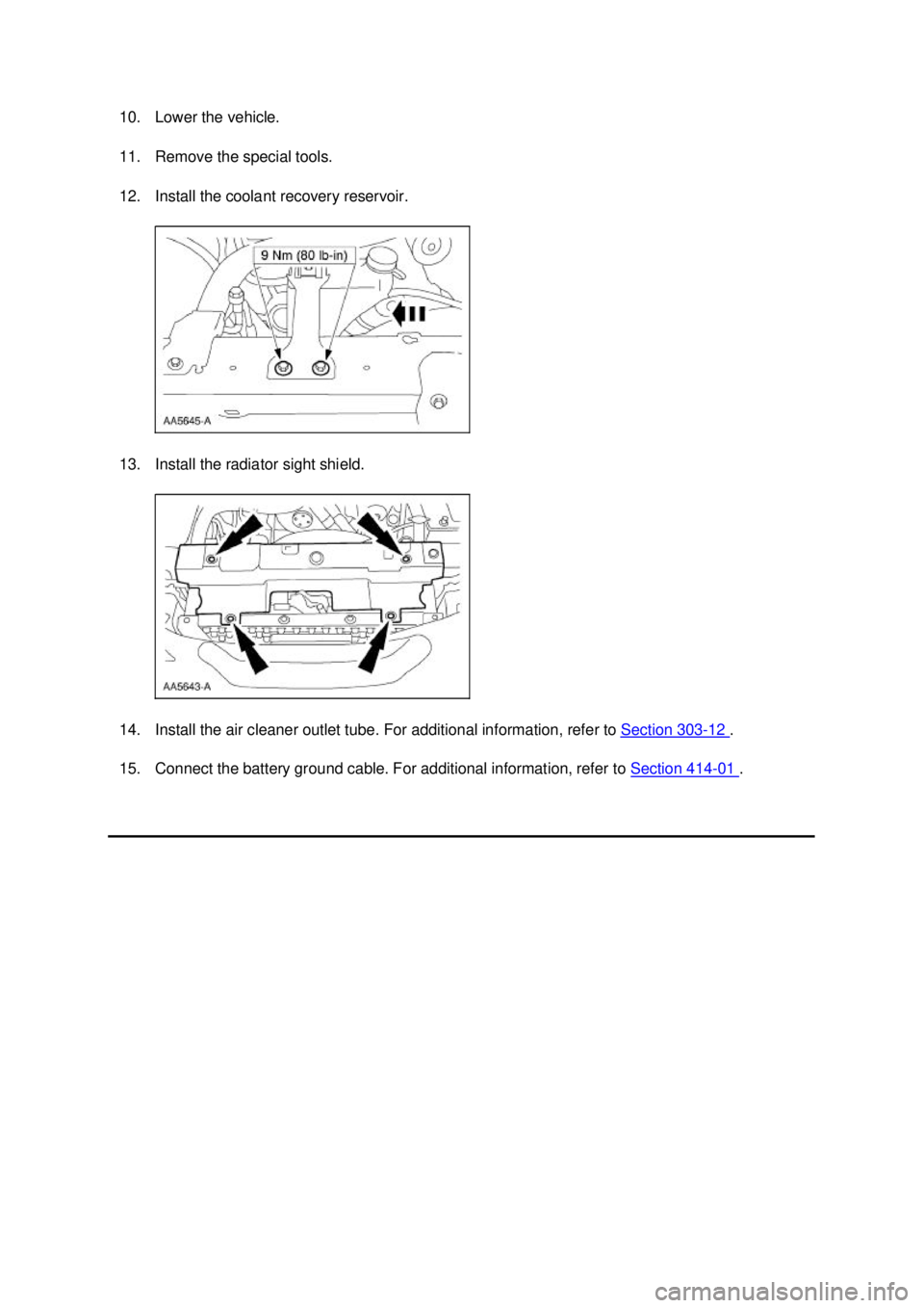 FORD MUSTANG 2003  Workshop Manual 10. Lower the vehicle. 
11. Remove the special tools. 
12. Install the coolant recovery reservoir. 
13. Install the radiator sight shield. 
14. Install the air cleaner outlet tube. For additional info