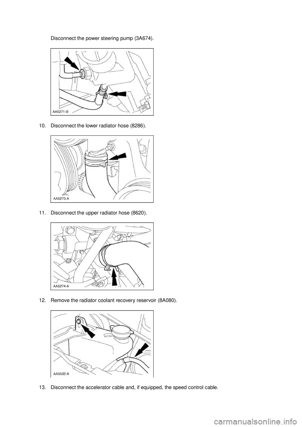 FORD MUSTANG 2003  Workshop Manual Disconnect the power steering pump (3A674). 
10. Disconnect the lower radiator hose (8286). 
11. Disconnect the upper radiator hose (8620). 
12. Remove the radiator coolant recovery reservoir (8A080).