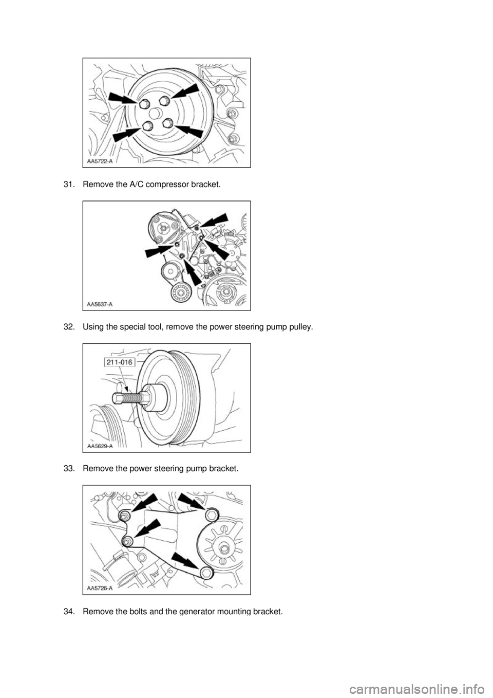FORD MUSTANG 2003  Workshop Manual 31. Remove the A/C compressor bracket. 
32. Using the special tool, remove the power steering pump pulley. 
33. Remove the power steering pump bracket. 
34. Remove the bolts and the generator mounting