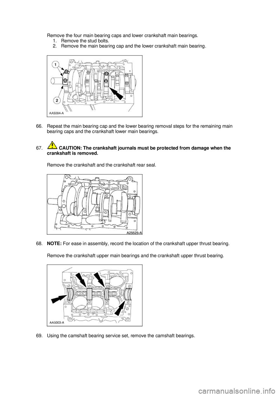 FORD MUSTANG 2003  Workshop Manual Remove the four main bearing caps and lower crankshaft main bearings. 
1. Remove the stud bolts. 
2. Remove the main bearing cap and the lower crankshaft main bearing. 
66. Repeat the main bearing cap