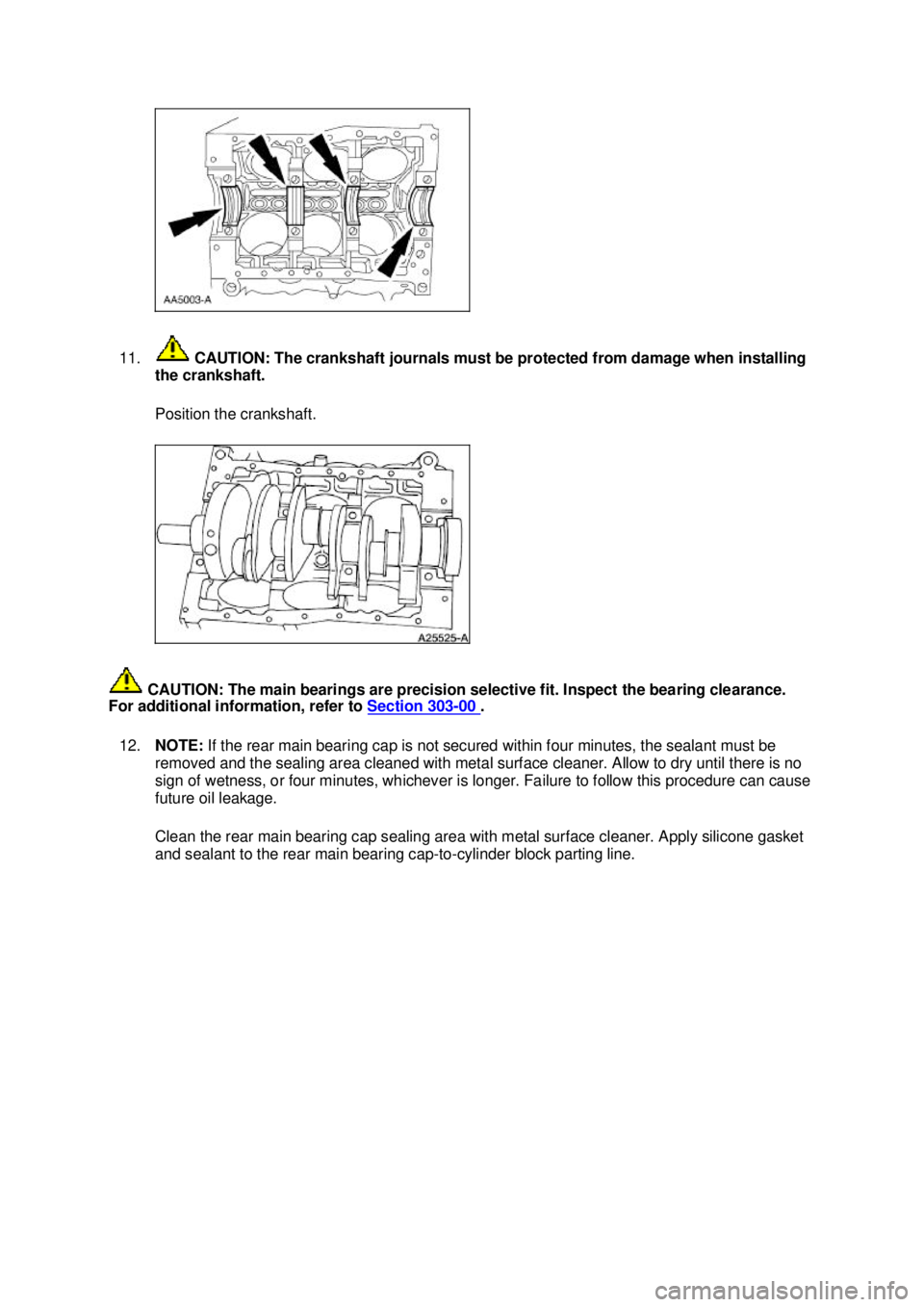 FORD MUSTANG 2003  Workshop Manual 11.
 CAUTION: The crankshaft journals must be protected from damage when installing 
the crankshaft. 
Position the crankshaft. 
 CAUTION: The main bearings are precision selective fit. Inspect the bea