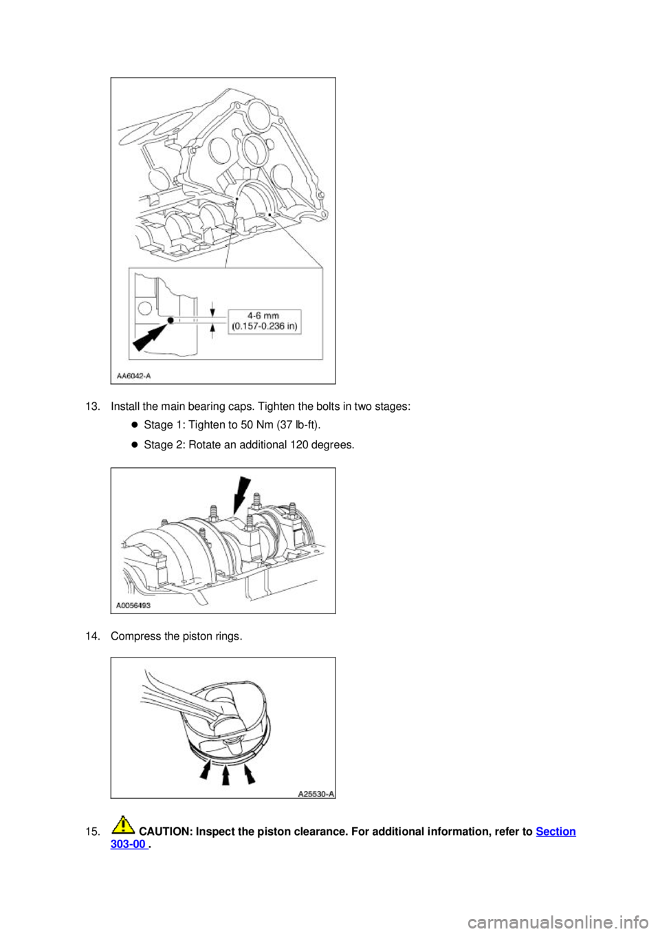 FORD MUSTANG 2003  Workshop Manual 13. Install the main bearing caps. Tighten the bolts in two stages: 
�zStage 1: Tighten to 50 Nm (37 lb- ft). 
�z Stage 2: Rotate an additional 120 degrees. 
14. Compress the piston rings. 
15.  CAUTI