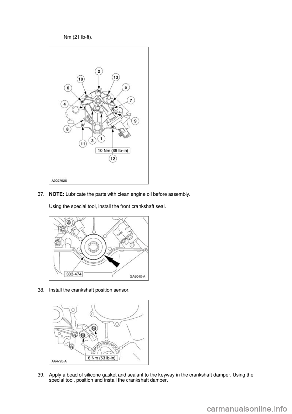 FORD MUSTANG 2003  Workshop Manual Nm (21 lb-
ft). 
37. NOTE:  Lubricate the parts with clean engine oil before assembly. 
Using the special tool, install the front crankshaft seal. 
38. Install the crankshaft position sensor. 
39. App