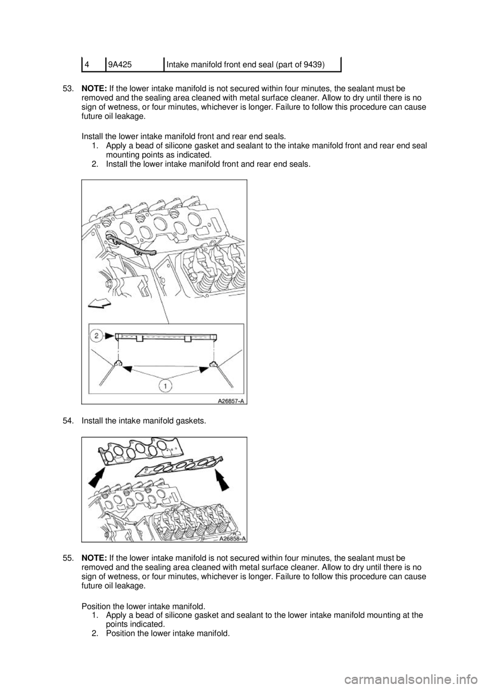 FORD MUSTANG 2003 Workshop Manual 53.
NOTE: If the lower intake manifold is not secured within four minutes, the sealant must be
removed and the sealing area cleaned with metal surface cleaner. Allow to dry until there is no
sign o FORD MUSTANG 2003 Workshop Manual 53.
NOTE: If the lower intake manifold is not secured within four minutes, the sealant must be
removed and the sealing area cleaned with metal surface cleaner. Allow to dry until there is no
sign o