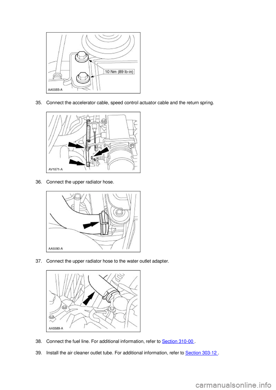 FORD MUSTANG 2003  Workshop Manual 35. Connect the accelerator cable, speed control actuator cable and the return spring. 
36. Connect the upper radiator hose. 
37. Connect the upper radiator hose to the water outlet adapter. 
38. Conn