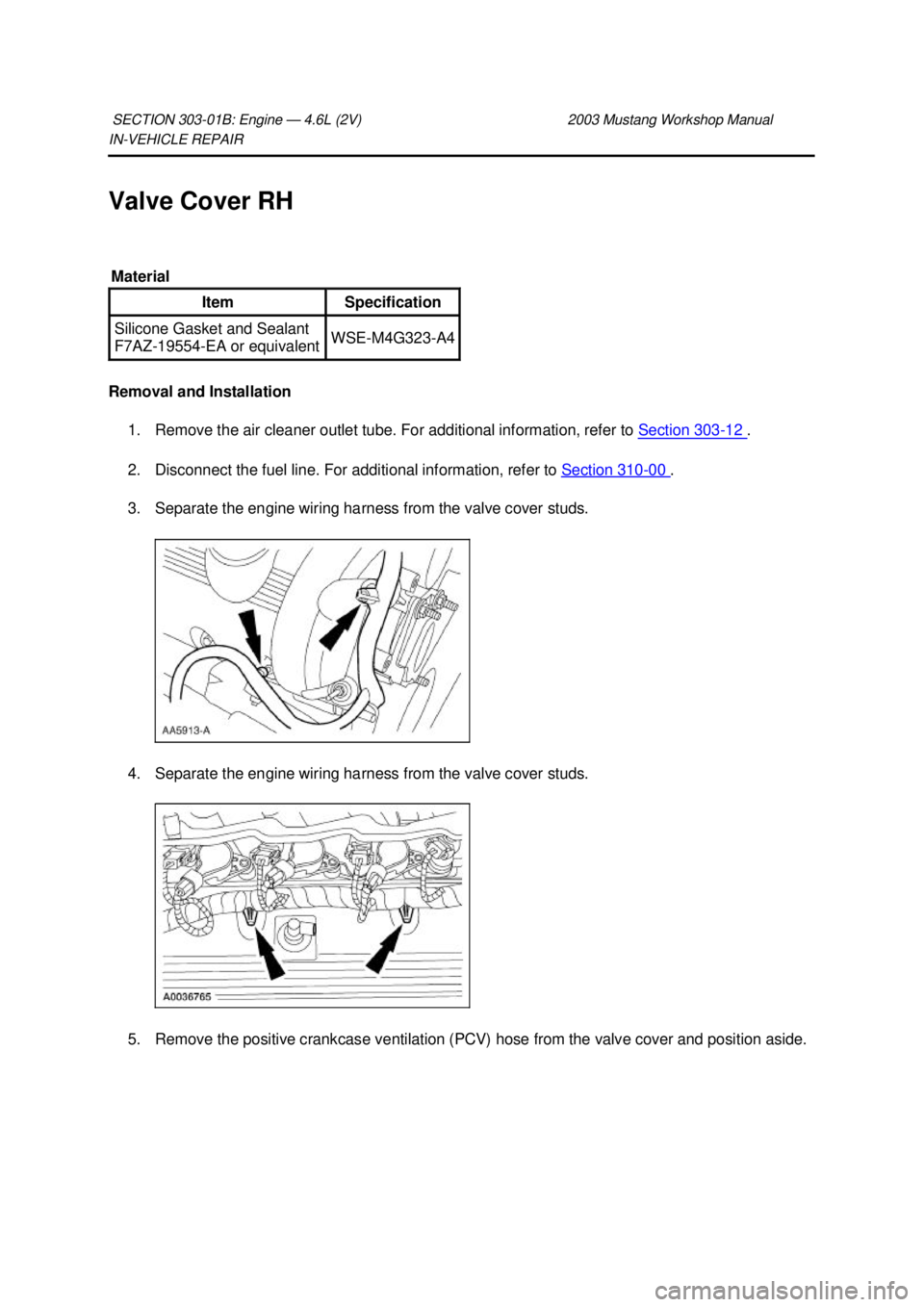 FORD MUSTANG 2003  Workshop Manual IN-
VEHICLE REPAIR 
Valve Cover RH 
Removal and Installation  1. Remove the air cleaner outlet tube. For additional information, refer to  Section 303 - 12  . 
2. Disconnect the fuel line. For additio